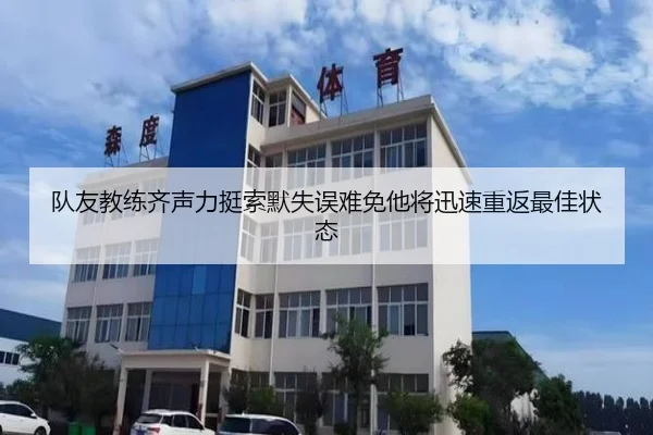 队友教练齐声力挺索默失误难免他将迅速重返最佳状态